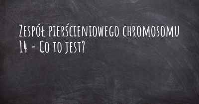 Zespół pierścieniowego chromosomu 14 - Co to jest?