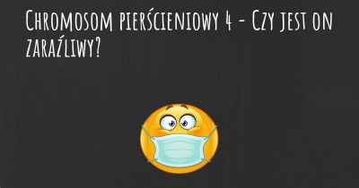 Chromosom pierścieniowy 4 - Czy jest on zaraźliwy?