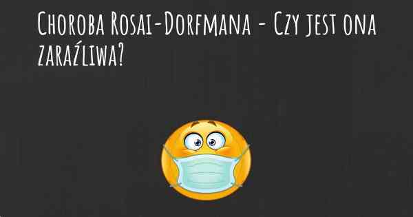Choroba Rosai-Dorfmana - Czy jest ona zaraźliwa?