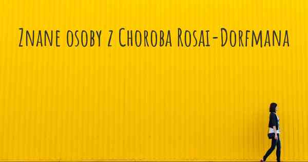 Znane osoby z Choroba Rosai-Dorfmana