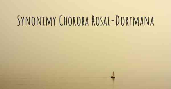 Synonimy Choroba Rosai-Dorfmana