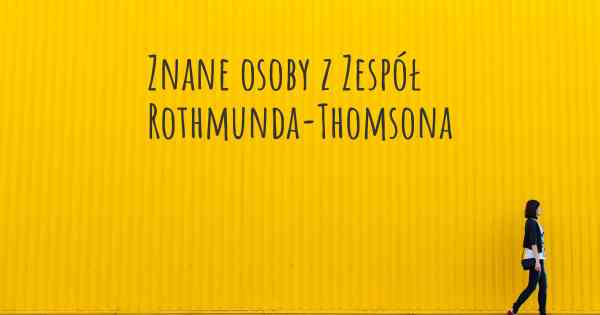 Znane osoby z Zespół Rothmunda-Thomsona