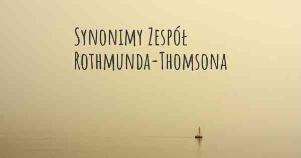 Synonimy Zespół Rothmunda-Thomsona