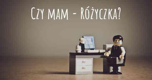 Czy mam - Różyczka?