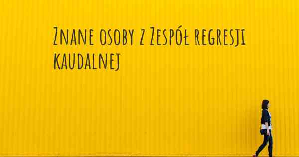 Znane osoby z Zespół regresji kaudalnej