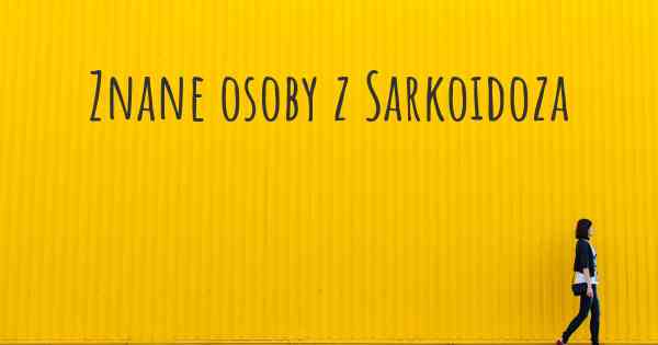 Znane osoby z Sarkoidoza