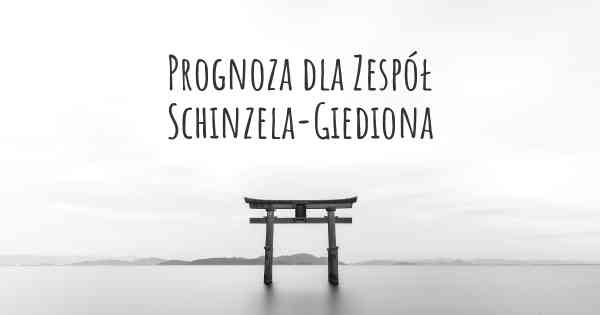 Prognoza dla Zespół Schinzela-Giediona