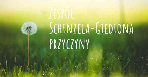 Zespół Schinzela-Giediona przyczyny