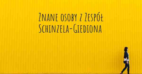 Znane osoby z Zespół Schinzela-Giediona