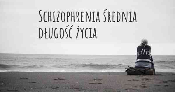 Schizophrenia średnia długość życia
