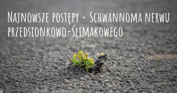 Najnowsze postępy - Schwannoma nerwu przedsionkowo-ślimakowego