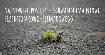 Najnowsze postępy - Schwannoma nerwu przedsionkowo-ślimakowego