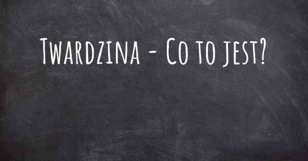 Twardzina - Co to jest?