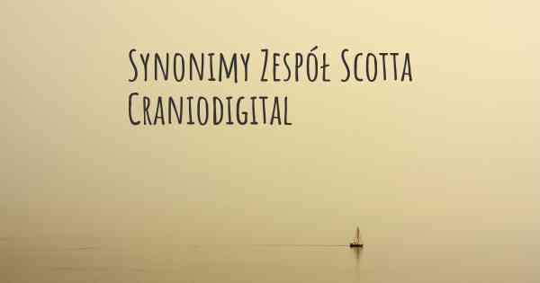 Synonimy Zespół Scotta Craniodigital