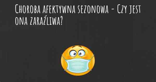 Choroba afektywna sezonowa - Czy jest ona zaraźliwa?