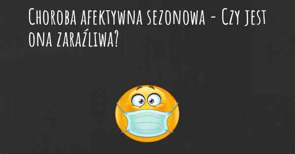 Choroba afektywna sezonowa - Czy jest ona zaraźliwa?