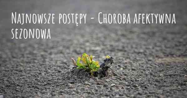 Najnowsze postępy - Choroba afektywna sezonowa