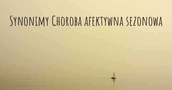 Synonimy Choroba afektywna sezonowa