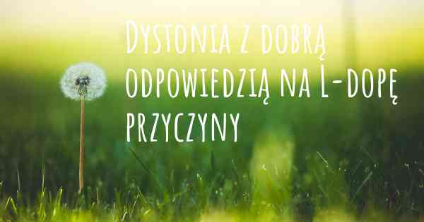 Dystonia z dobrą odpowiedzią na L-dopę przyczyny