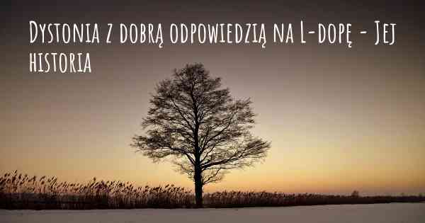 Dystonia z dobrą odpowiedzią na L-dopę - Jej historia