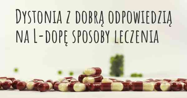 Dystonia z dobrą odpowiedzią na L-dopę sposoby leczenia