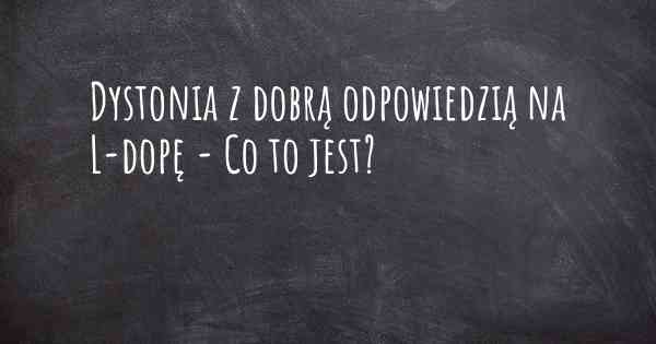 Dystonia z dobrą odpowiedzią na L-dopę - Co to jest?