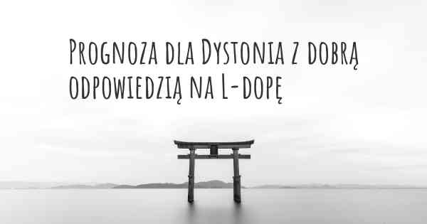 Prognoza dla Dystonia z dobrą odpowiedzią na L-dopę