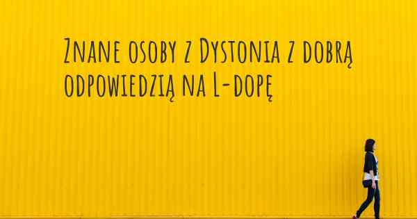 Znane osoby z Dystonia z dobrą odpowiedzią na L-dopę