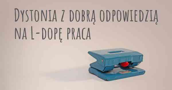 Dystonia z dobrą odpowiedzią na L-dopę praca