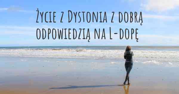Życie z Dystonia z dobrą odpowiedzią na L-dopę
