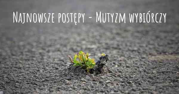 Najnowsze postępy - Mutyzm wybiórczy