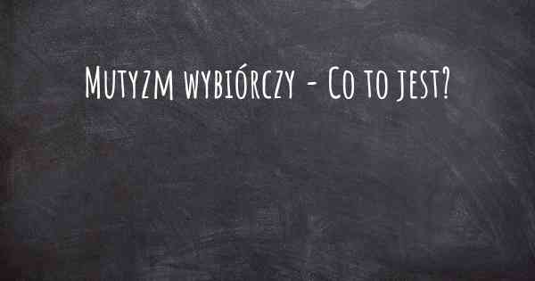 Mutyzm wybiórczy - Co to jest?