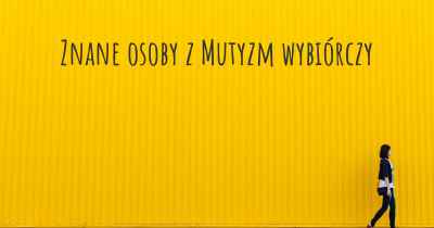 Znane osoby z Mutyzm wybiórczy