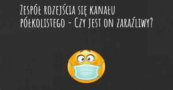 Zespół rozejścia się kanału półkolistego - Czy jest on zaraźliwy?