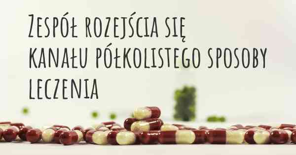 Zespół rozejścia się kanału półkolistego sposoby leczenia