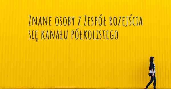 Znane osoby z Zespół rozejścia się kanału półkolistego