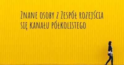 Znane osoby z Zespół rozejścia się kanału półkolistego