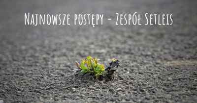 Najnowsze postępy - Zespół Setleis