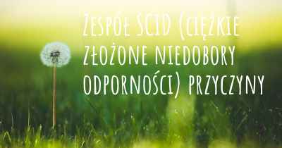 Zespół SCID (ciężkie złożone niedobory odporności) przyczyny