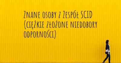 Znane osoby z Zespół SCID (ciężkie złożone niedobory odporności)