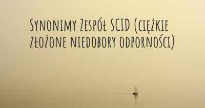 Synonimy Zespół SCID (ciężkie złożone niedobory odporności)