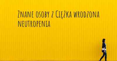 Znane osoby z Ciężka wrodzona neutropenia