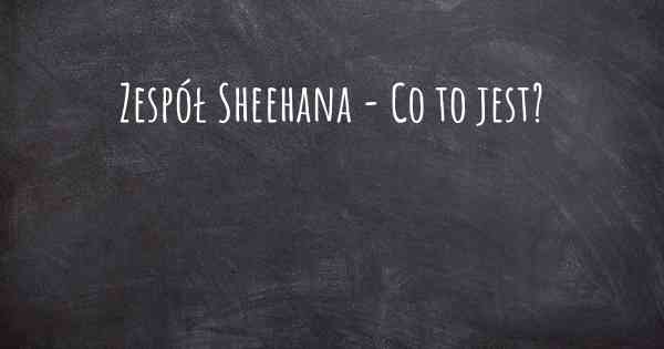 Zespół Sheehana - Co to jest?