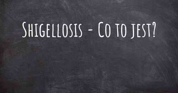 Shigellosis - Co to jest?