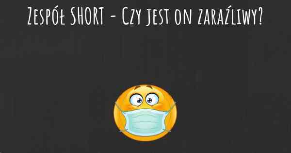 Zespół SHORT - Czy jest on zaraźliwy?