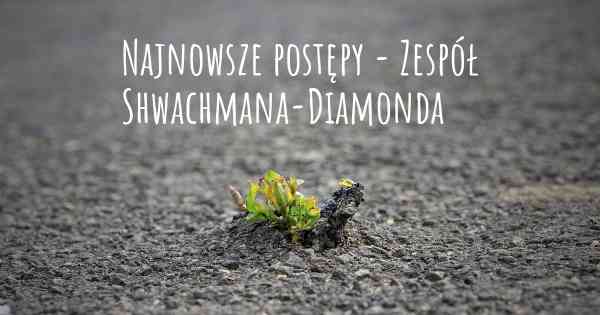 Najnowsze postępy - Zespół Shwachmana-Diamonda