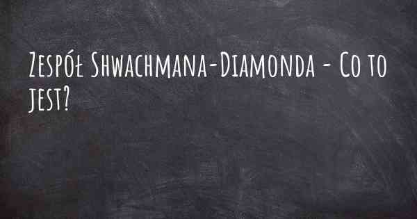 Zespół Shwachmana-Diamonda - Co to jest?
