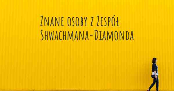 Znane osoby z Zespół Shwachmana-Diamonda