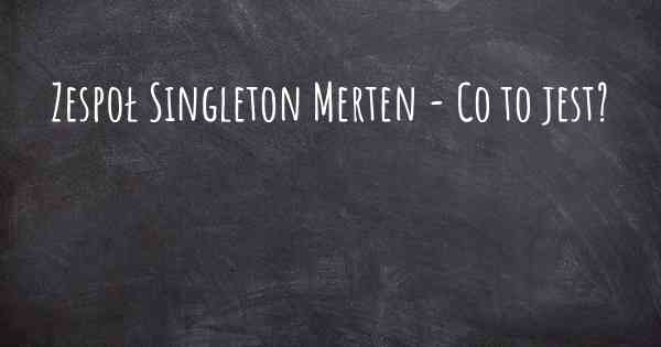 Zespoł Singleton Merten - Co to jest?