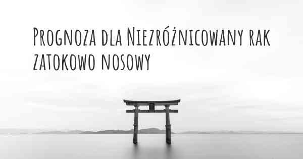 Prognoza dla Niezróżnicowany rak zatokowo nosowy